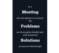 In a Meeting the real agenda is to ensure the Problems are thoroughly detailed and well-presented Solutions are just an afterthought - Lined, 120 pages, 6 x 9, gift for Co-workers and Colleagues