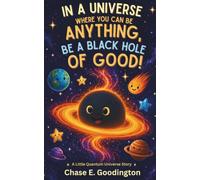 In a Universe Where You Can Be Anything, Be a Black Hole of Good! (The Little Quantum Universe)