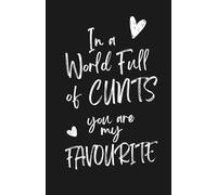 In a World Full of CUNTS You Are My Favourite - Outrageously Funny Notebook for Adults: Rude, Cheeky, Inappropriate but Hilarious Gift for Boyfriend, ... Wife, Him, Valentines Day or Birthday