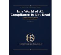 In A World of AI, Compliance Is Not Dead: A Modern Compliance Playbook for Small Business Owners