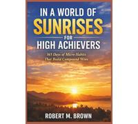 In a World of Sunrises for High Achievers: 365 Days of Micro Habits That Build Compound Wins