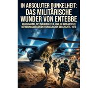 In absoluter Dunkelheit: Das militärische Wunder von Entebbe: Geiselnahme, Spezialeinheiten, und die riskanteste Befreiungsmission der israelischen Geschichte, 1976