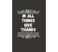 IN ALL THINGS GIVE THANKS: 100 DAYS GRATITUDE JOURNAL
