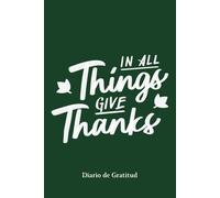 In All Things Give Thanks - Diario de Gratitud 52 Semanas, Regalo de Bienestar Personal: Cultiva una actitud positiva y aprecia lo que tienes, crece cada día con gratitud, felicidad y bienestar