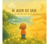 In allem ist Liebe: Wie ein „Ich hab dich lieb“ um die Welt wandert | Für Kinder ab 2 Jahren - Ein liebevoll illustriertes Bilderbuch über die Reise der Liebe