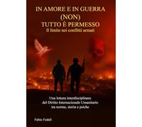 IN AMORE E IN GUERRA (NON) TUTTO È PERMESSO: IL LIMITE NEI CONFLITTI ARMATI: Una lettura interdisciplinare del Diritto Internazionale Umanitario tra norme, storia e psiche