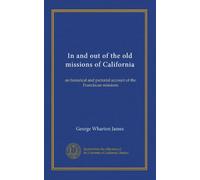 In and out of the old missions of California: an historical and pictorial account of the Franciscan missions