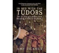 In Bed with the Tudors: The Sex Lives of a Dynasty from Elizabeth of York to Elizabeth I