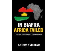 IN BIAFRA AFRICA FAILED: The War That Stopped a Continent’s Rise