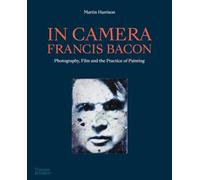In Camera - Francis Bacon: Photography, Film and the Practice of Painting