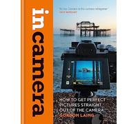In Camera: How to Get Perfect Pictures Straight Out of the Camera
