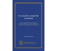 In Canada's wonderful northland: a story of eight months of travel by canoe, motorboat, and dog-team on the northern rivers and along the New Quebec coast of Hudson bay