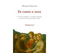 In carne e ossa: Le virtù teologali e i consigli evangelici vissuti da chi ha incontrato Cristo (MEDITAZIONI)