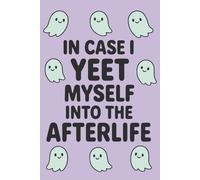 In Case I Yeet Myself Into the Afterlife: A Funny Legacy Planner, Personal Information Organizer & End-of-Life Preparation Journal: Cute Ghost-Themed Emergency Notebook