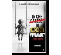 In che cazzo di mondo viviamo?: Un manifesto di denuncia umana