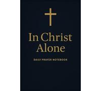 In Christ Alone: Daily Prayer Notebook | Christian Devotional Journal for Men & Women | Faith and Reflection Journal: A beautiful 120-page lined ... prayers, reflections, and personal devotions.