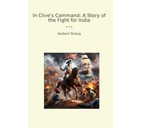 In Clive's Command: A Story of the Fight for India (Classic Books)