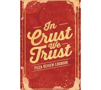 In Crust We Trust: Pizza Review Journal: The Pizza Lover's Logbook: Rate and track the crust, sauce, cheese, toppings and more.