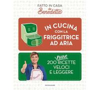 In cucina con la friggitrice ad aria. 200 nuove ricette veloci e leggere. Fatto in casa da Benedetta (Varia)