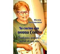 IN CUCINA CON NONNA CECILIA: Tradizioni, profumi e ricordi di una vita