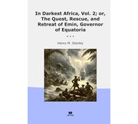 In Darkest Africa, Vol. 2; or, The Quest, Rescue, and Retreat of Emin, Governor of Equatoria (Classic Books)