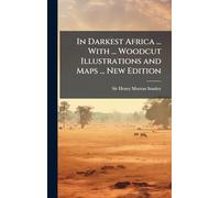 In Darkest Africa ... With ... Woodcut Illustrations and Maps ... New Edition