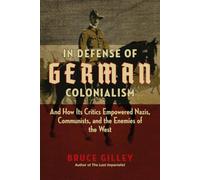 In Defense of German Colonialism: And How Its Critics Empowered Nazis, Communists, and the Enemies of the West