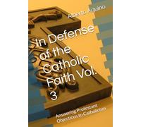 In Defense of the Catholic Faith Vol. 3: Answering Protestant Objections to Catholicism