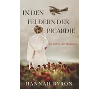 In den Feldern der Picardie: Eine fesselnde historische Romanze aus dem Ersten Weltkrieg (Die Töchter der Résistance)