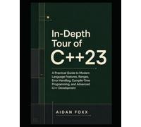 In-Depth Tour of C++23: A Practical Guide to Modern Language Features, Ranges, Error Handling, Compile-Time Programming, and Advanced C++ Development (In-Depth Tour of Modern C++)