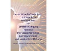 In der Mitte Zufriedenheit: 7 schamanische Meditationen für Stressbewältigung, Resilienz, Bewusstseinstraining, Energiewandlung und spirituelle Entfal: Mensch bleiben in herausfordernden Zeiten