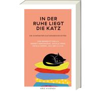 In der Ruhe liegt die Katz: Die schönsten Katzengeschichten von Benedict Wells, Ernest Hemingway, Nicola Förg, Ewald Arenz, Juli Zeh u.v.m.