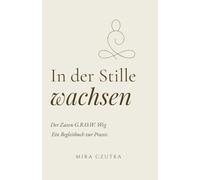 In der Stille wachsen: Der Zazen G.R.O.W. Weg. Ein Begleitbuch zur Praxis