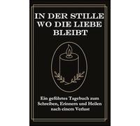 In Der Stille, Wo Die Liebe Bleibt: Ein geführtes Tagebuch zum Schreiben, Erinnern und Heilen nach einem Verlust