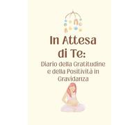 In Dolce Attesa di Te: Diario della Gratitudine e della Positività in Gravidanza. Idea regalo futura mamma. Libro della maternità da completare con affermazioni positive e spunti quotidiani.