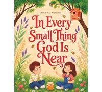 In Every Small Thing God Is Near: A Christian Picture Book About Kindness, Purpose, Teamwork, Serving Others with Love, and Exploring God’s Wonderful ... (Growing With God Storybooks For Children)