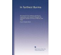 In farthest Burma: the record of an arduous journey of exploration and research through the unknown frontier territory of Burma and Tibet