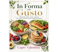In Forma con Gusto: 100 Ricette facili, veloci e gustose per restare in forma senza perdere il gusto