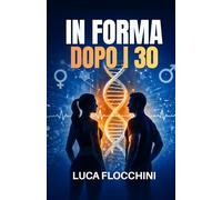 In forma dopo i 30: Il metodo scientifico per ritrovare energia, salute e felicità