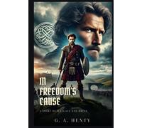 IN FREEDOM'S CAUSE: A Story Of Wallace And Bruce : Classic Edition with Complete Original Illustrations