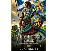 IN FREEDOM'S CAUSE: A Story Of Wallace And Bruce : Timeless Edition Featuring Authentic Illustrations