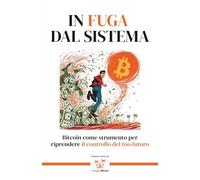 In Fuga dal Sistema: Bitcoin come strumento per riprendere il controllo del tuo futuro