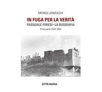 In fuga per la verità. Pasquale Foresi. La biografia. Prima parte (1929-1954) (Verso l'unità. Testimonianze)