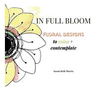 In Full Bloom: Floral Designs to color + contemplate