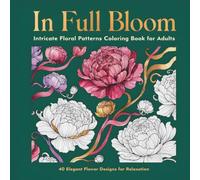 In Full Bloom: Intricate Floral Patterns Coloring Book for Adults with 40 Elegant Flower Designs for Relaxation and Stress Relief