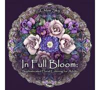 In Full Bloom: Sophisticated Floral Coloring For Adults