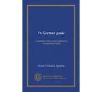 In German gaols: a narrative of two years' captivity in German East Africa