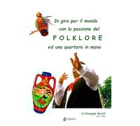 In giro per il mondo con la passione del Folklore ed una quartata in mano. (2011-2025)
