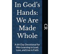 In God’s Hands: We Are Made Whole: A 64-Day Devotional for Men Learning to Lead, Love, and Live in Faith