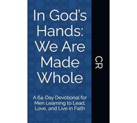 In God’s Hands: We Are Made Whole: A 64-Day Devotional for Men Learning to Lead, Love, and Live in Faith